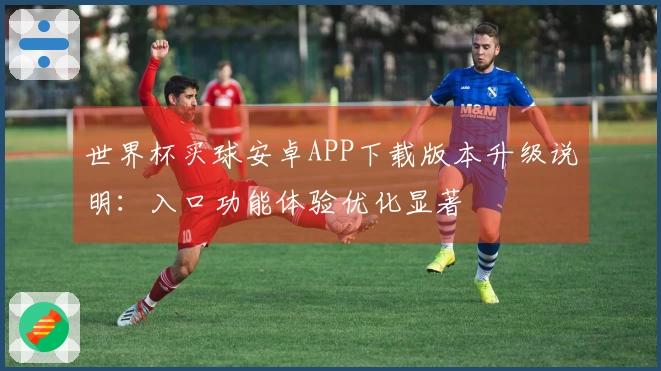 世界杯买球安卓APP下载版本升级说明：入口功能体验优化显著