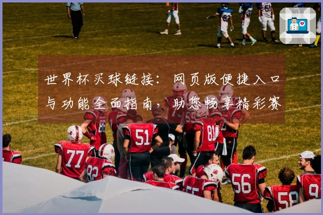 世界杯买球链接：网页版便捷入口与功能全面指南，助您畅享精彩赛事