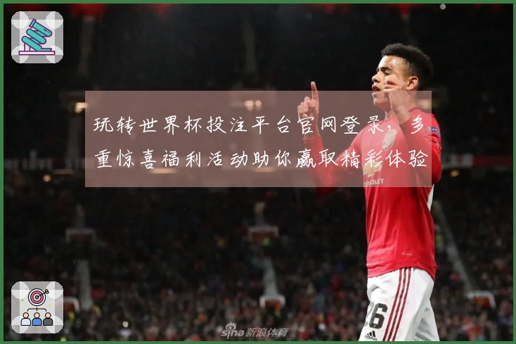 玩转世界杯投注平台官网登录，多重惊喜福利活动助你赢取精彩体验