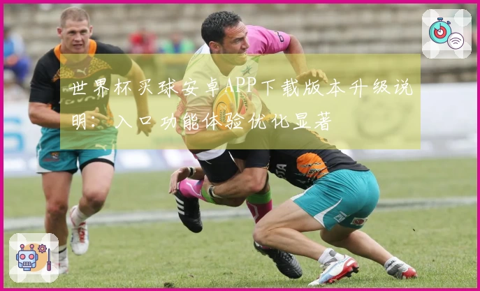 世界杯买球安卓APP下载版本升级说明：入口功能体验优化显著